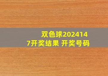 双色球2024147开奖结果 开奖号码